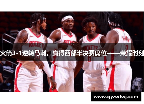 火箭3-1逆转马刺，赢得西部半决赛席位——荣耀时刻