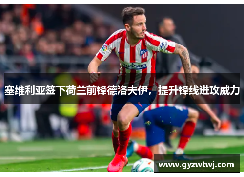 塞维利亚签下荷兰前锋德洛夫伊，提升锋线进攻威力