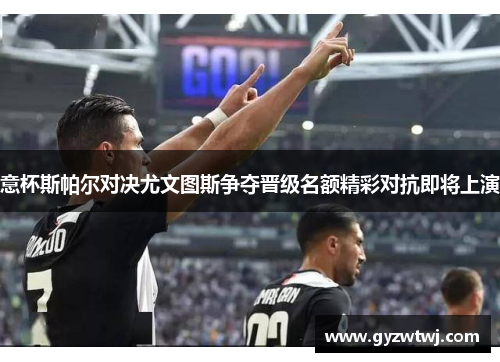 意杯斯帕尔对决尤文图斯争夺晋级名额精彩对抗即将上演