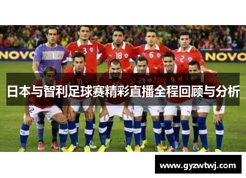 日本与智利足球赛精彩直播全程回顾与分析