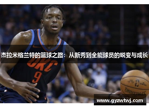 杰拉米格兰特的篮球之路：从新秀到全能球员的蜕变与成长