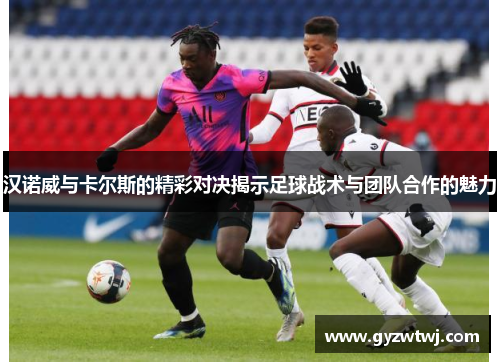 汉诺威与卡尔斯的精彩对决揭示足球战术与团队合作的魅力