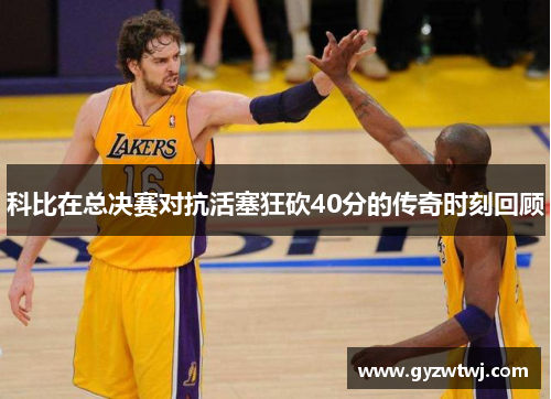 科比在总决赛对抗活塞狂砍40分的传奇时刻回顾