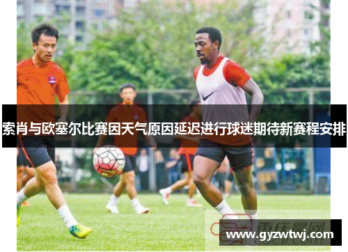 索肖与欧塞尔比赛因天气原因延迟进行球迷期待新赛程安排