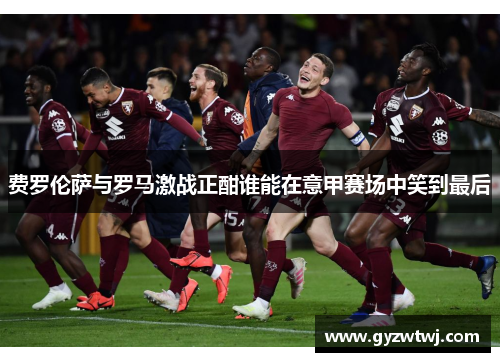 费罗伦萨与罗马激战正酣谁能在意甲赛场中笑到最后