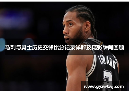 马刺与勇士历史交锋比分记录详解及精彩瞬间回顾