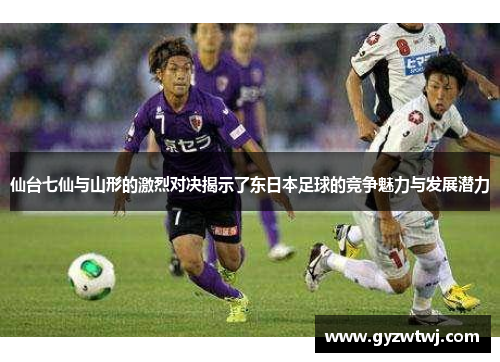 仙台七仙与山形的激烈对决揭示了东日本足球的竞争魅力与发展潜力