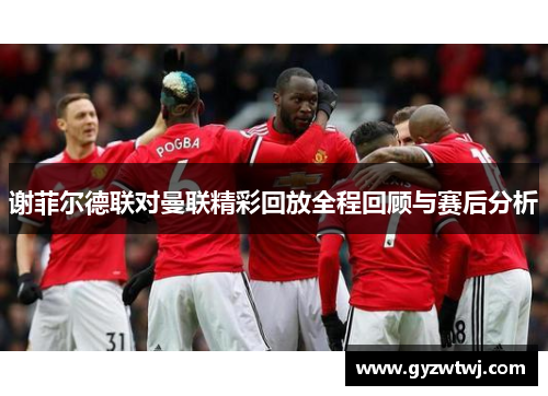 谢菲尔德联对曼联精彩回放全程回顾与赛后分析