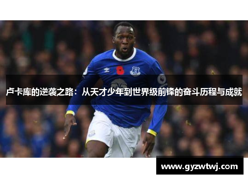 卢卡库的逆袭之路：从天才少年到世界级前锋的奋斗历程与成就